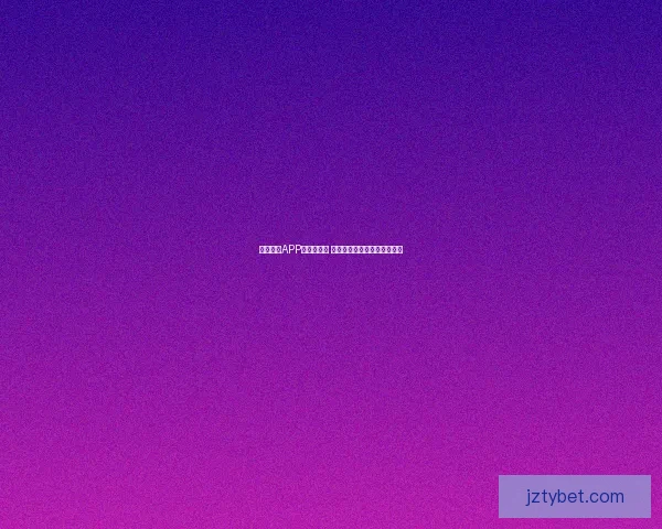 九州体育APP下载全攻略 安全稳定的体育平台尽在掌握